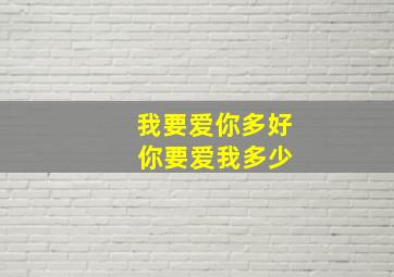 我要爱你多好 你要爱我多少